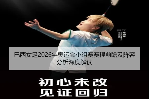 巴西女足2026年奥运会小组赛赛程前瞻及阵容分析深度解读