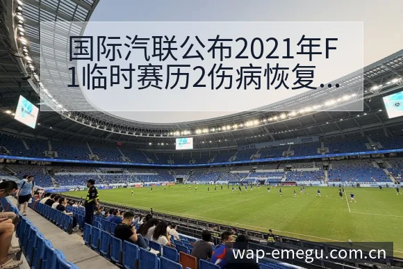 国际汽联公布2021年F1临时赛历2伤病恢复对赛程影响签 - 咪咕直播
