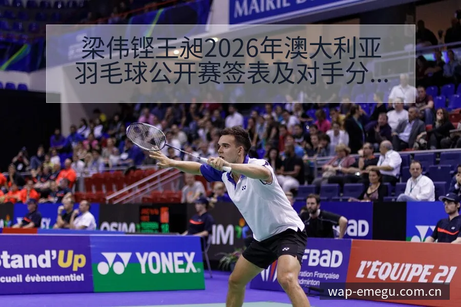 梁伟铿王昶2026年澳大利亚羽毛球公开赛签表及对手分析： - 咪咕直播